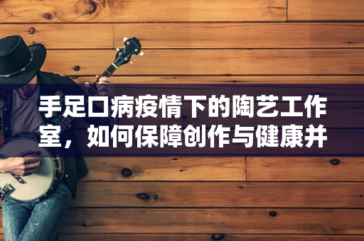 手足口病疫情下的陶艺工作室，如何保障创作与健康并重？