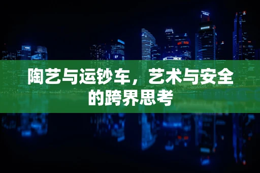 陶艺与运钞车，艺术与安全的跨界思考