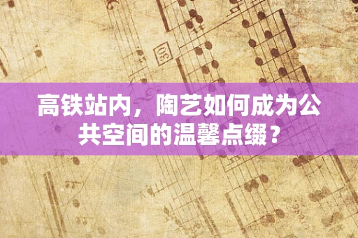 高铁站内，陶艺如何成为公共空间的温馨点缀？