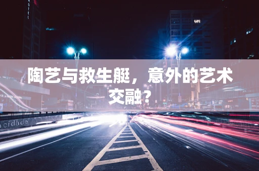 陶艺与救生艇，意外的艺术交融？