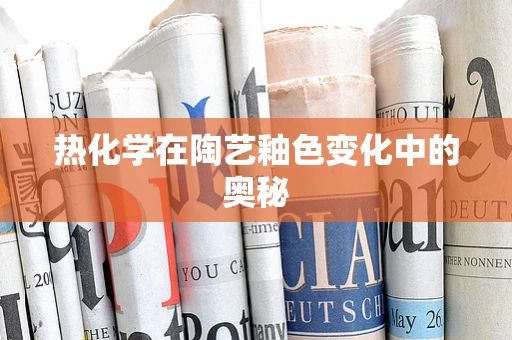 热化学在陶艺釉色变化中的奥秘