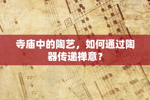 寺庙中的陶艺，如何通过陶器传递禅意？