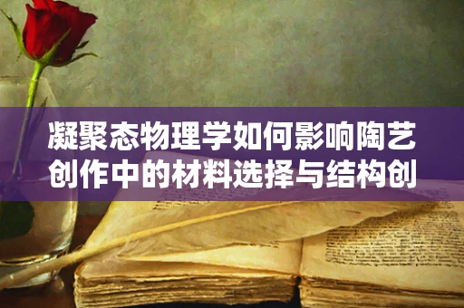 凝聚态物理学如何影响陶艺创作中的材料选择与结构创新？