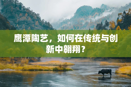 鹰潭陶艺，如何在传统与创新中翱翔？
