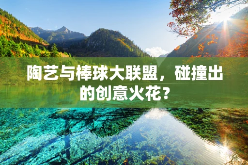 陶艺与棒球大联盟，碰撞出的创意火花？