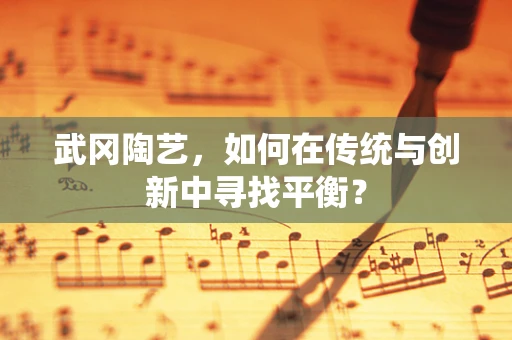 武冈陶艺，如何在传统与创新中寻找平衡？