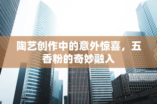 陶艺创作中的意外惊喜，五香粉的奇妙融入