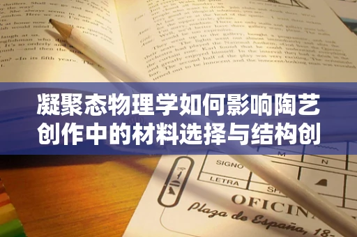 凝聚态物理学如何影响陶艺创作中的材料选择与结构创新？