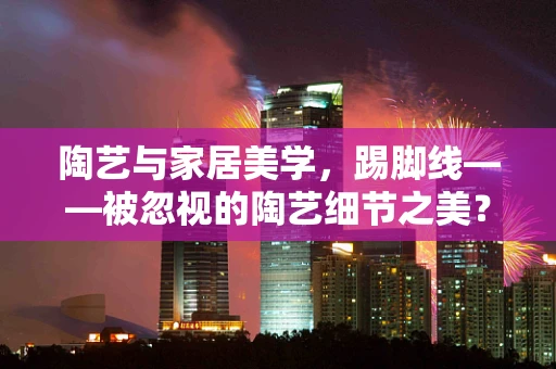 陶艺与家居美学，踢脚线——被忽视的陶艺细节之美？