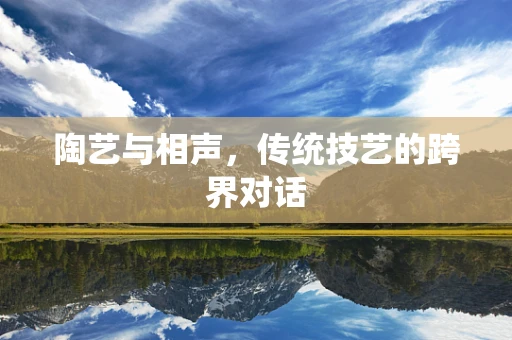 陶艺与相声，传统技艺的跨界对话