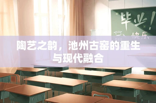 陶艺之韵，池州古窑的重生与现代融合