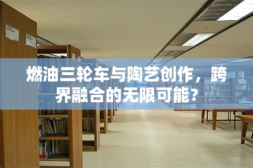 燃油三轮车与陶艺创作，跨界融合的无限可能？