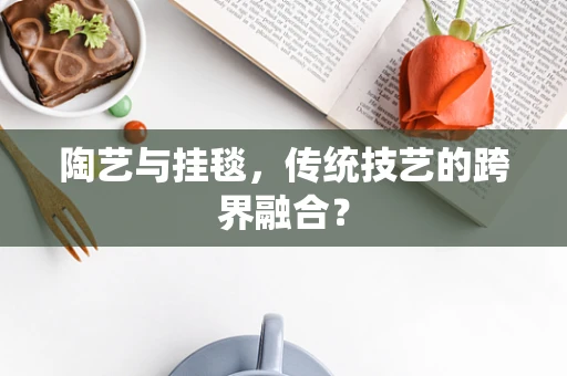 陶艺与挂毯，传统技艺的跨界融合？