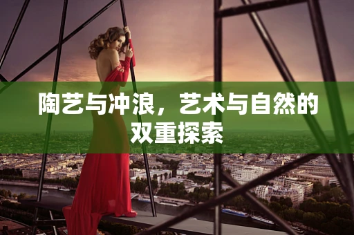 陶艺与冲浪，艺术与自然的双重探索