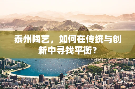泰州陶艺，如何在传统与创新中寻找平衡？