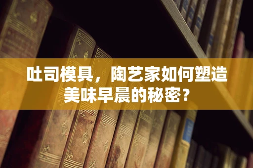 吐司模具，陶艺家如何塑造美味早晨的秘密？