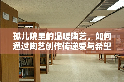 孤儿院里的温暖陶艺，如何通过陶艺创作传递爱与希望？