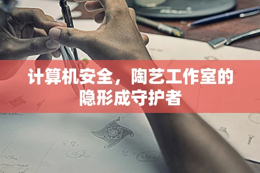 计算机安全，陶艺工作室的隐形成守护者