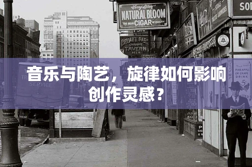 音乐与陶艺，旋律如何影响创作灵感？