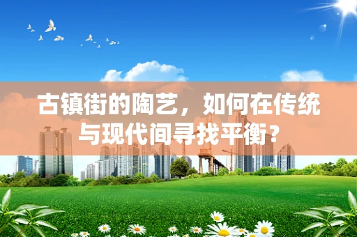 古镇街的陶艺，如何在传统与现代间寻找平衡？
