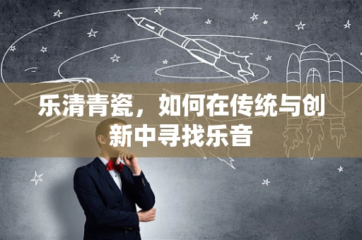 乐清青瓷，如何在传统与创新中寻找乐音