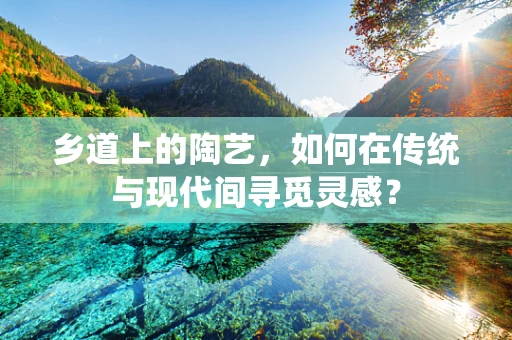 乡道上的陶艺，如何在传统与现代间寻觅灵感？