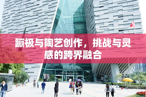 蹦极与陶艺创作，挑战与灵感的跨界融合
