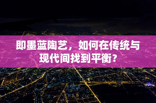 即墨蓝陶艺，如何在传统与现代间找到平衡？