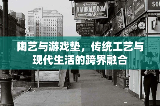 陶艺与游戏垫，传统工艺与现代生活的跨界融合