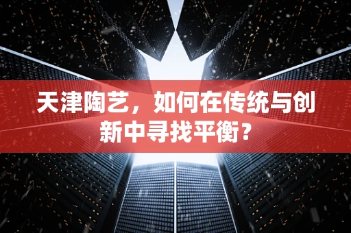 天津陶艺，如何在传统与创新中寻找平衡？
