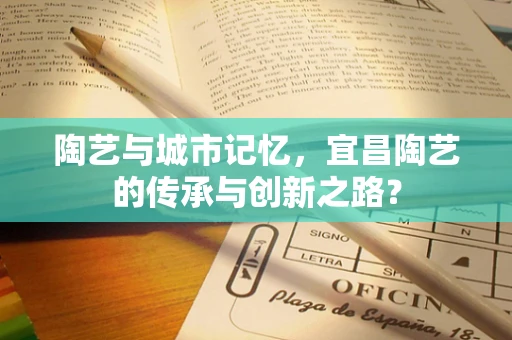 陶艺与城市记忆，宜昌陶艺的传承与创新之路？