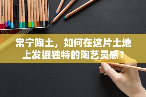 常宁陶土，如何在这片土地上发掘独特的陶艺灵感？
