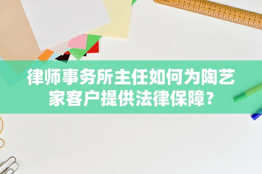 律师事务所主任如何为陶艺家客户提供法律保障？