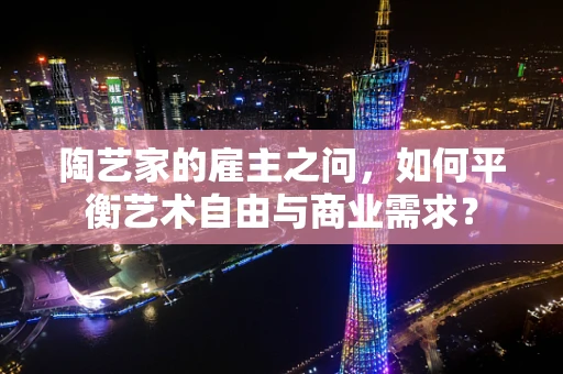 陶艺家的雇主之问，如何平衡艺术自由与商业需求？