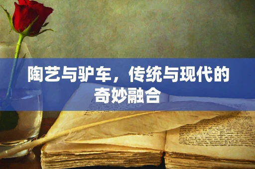 陶艺与驴车，传统与现代的奇妙融合