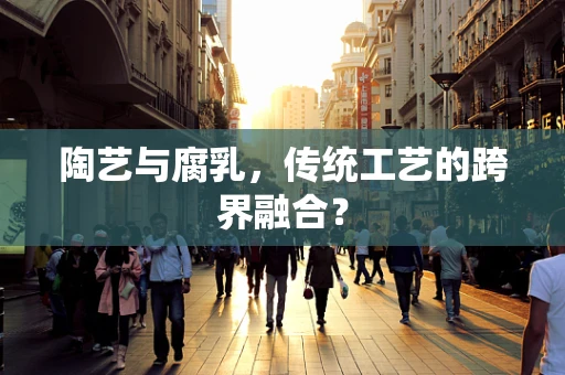 陶艺与腐乳，传统工艺的跨界融合？