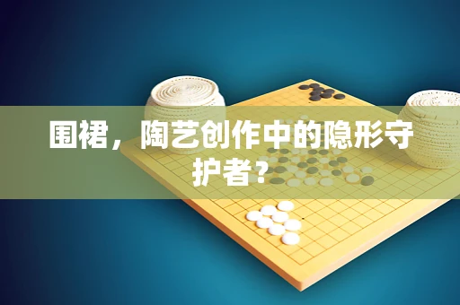 围裙，陶艺创作中的隐形守护者？