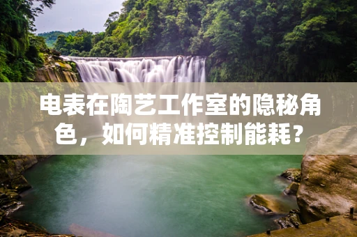 电表在陶艺工作室的隐秘角色，如何精准控制能耗？