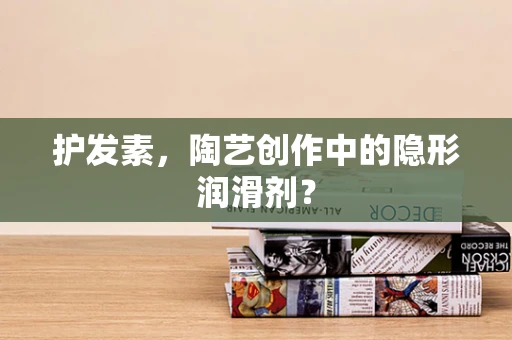 护发素，陶艺创作中的隐形润滑剂？