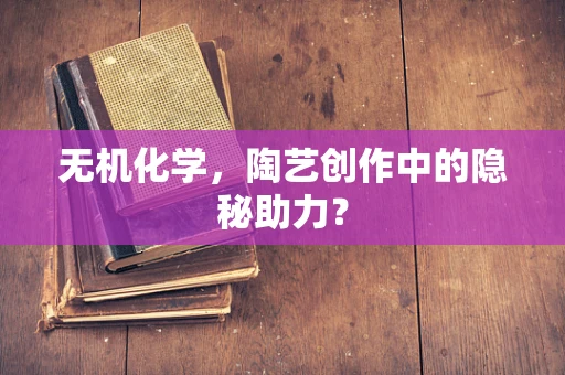 无机化学，陶艺创作中的隐秘助力？