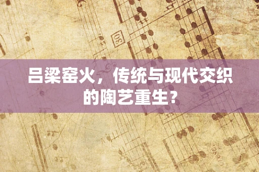 吕梁窑火，传统与现代交织的陶艺重生？