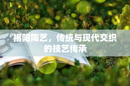 揭阳陶艺，传统与现代交织的技艺传承