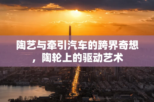陶艺与牵引汽车的跨界奇想，陶轮上的驱动艺术