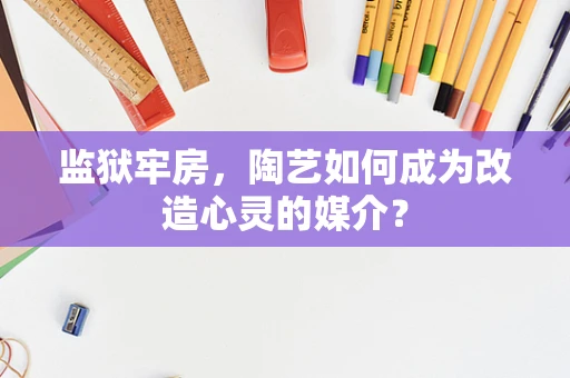监狱牢房，陶艺如何成为改造心灵的媒介？