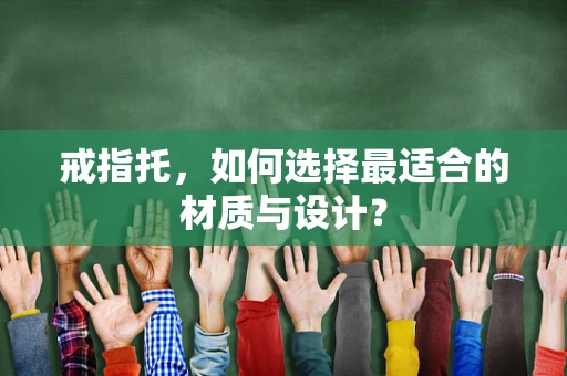 戒指托，如何选择最适合的材质与设计？