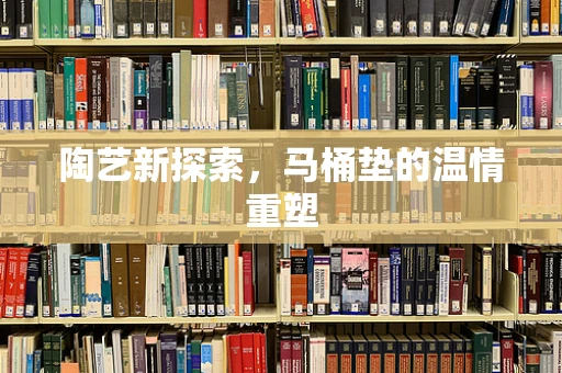 陶艺新探索，马桶垫的温情重塑