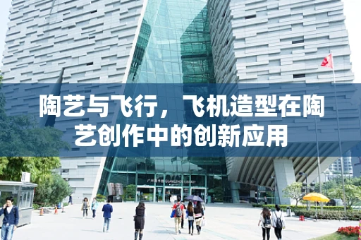 陶艺与飞行，飞机造型在陶艺创作中的创新应用