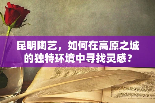 昆明陶艺，如何在高原之城的独特环境中寻找灵感？