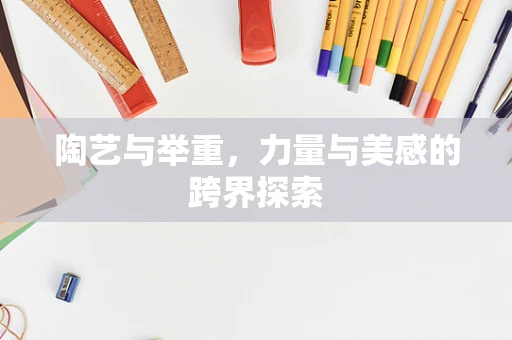 陶艺与举重，力量与美感的跨界探索