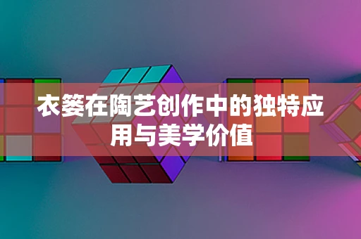 衣篓在陶艺创作中的独特应用与美学价值